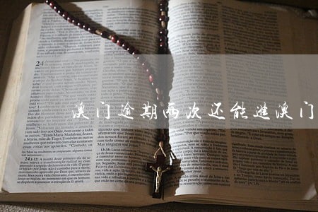 澳门逾期两次还能进澳门么 澳门逾期两次还能进澳门么