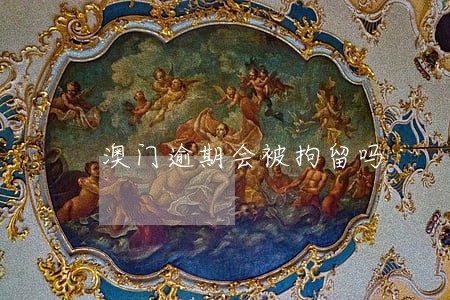 澳门逾期会被拘留吗 澳门逾期会被拘留吗
