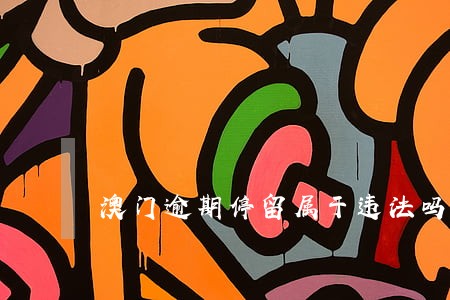澳门逾期停留属于违法吗 澳门逾期停留属于违法吗
