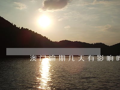 澳门逾期几天有影响吗 澳门逾期几天有影响吗