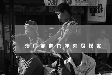 澳门逾期几年处罚规定 澳门逾期几年处罚规定