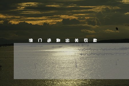 澳门逾期出关罚款 澳门逾期出关罚款