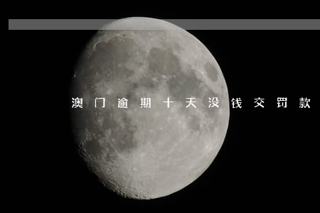 澳门逾期十天没钱交罚款 澳门逾期十天没钱交罚款