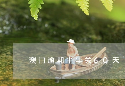 澳门逾期半年关60天