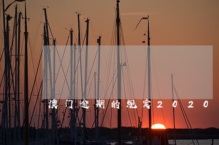 澳门逾期的规定2020 澳门逾期的规定2020
