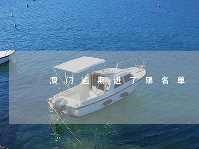 澳门逾期进了黑名单 澳门逾期进了黑名单