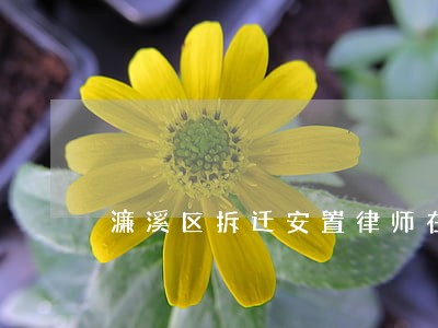 濂溪区拆迁安置律师在线免费咨询 濂溪区拆迁安置律师在线免费咨询