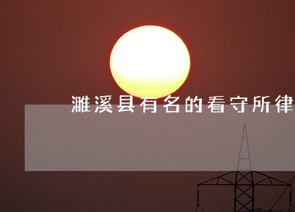 濉溪县有名的看守所律师 濉溪县有名的看守所律师