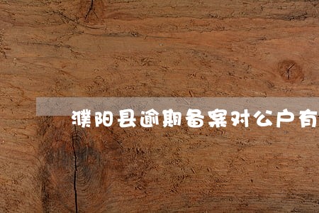 濮阳县逾期备案对公户有罚款没 濮阳县逾期备案对公户有罚款没