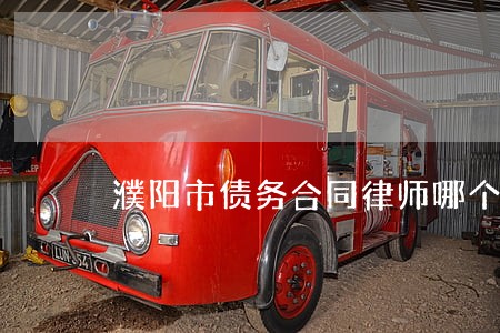 濮阳市债务合同律师哪个好 濮阳市债务合同律师哪个好