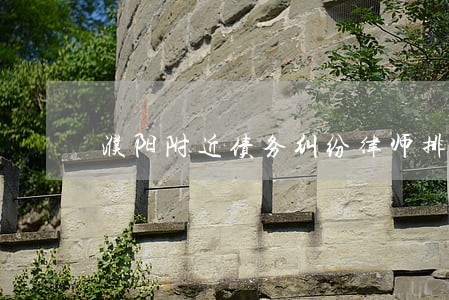 濮阳附近债务纠纷律师排名 濮阳附近债务纠纷律师排名