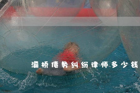 灞桥债务纠纷律师多少钱 灞桥债务纠纷律师多少钱