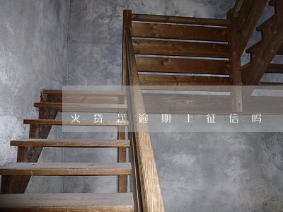 火贷款逾期上征信吗 火贷款逾期上征信吗