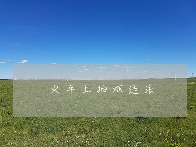 火车上抽烟违法 火车上抽烟违法