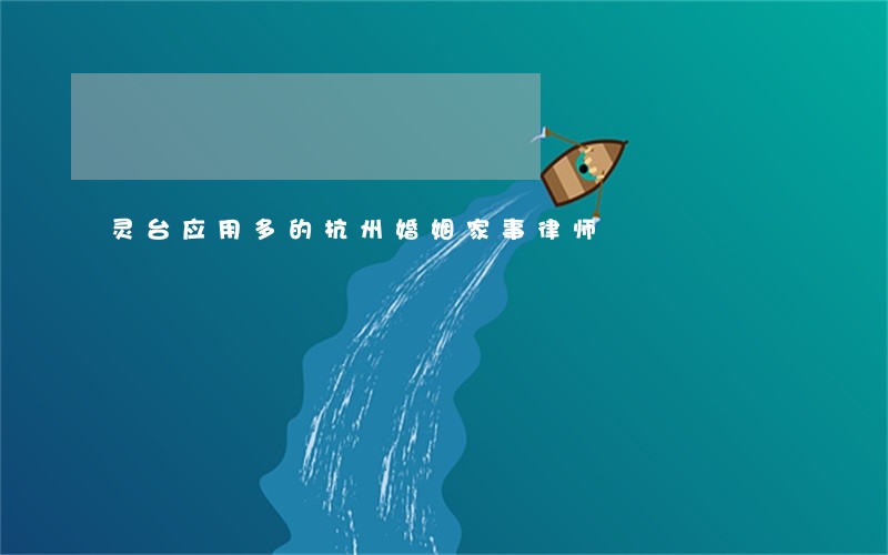 灵台应用多的杭州婚姻家事律师 灵台应用多的杭州婚姻家事律师