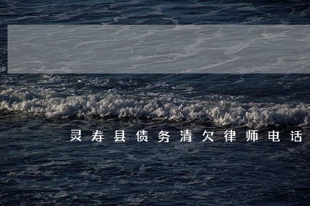 灵寿县债务清欠律师电话咨询 灵寿县债务清欠律师电话咨询