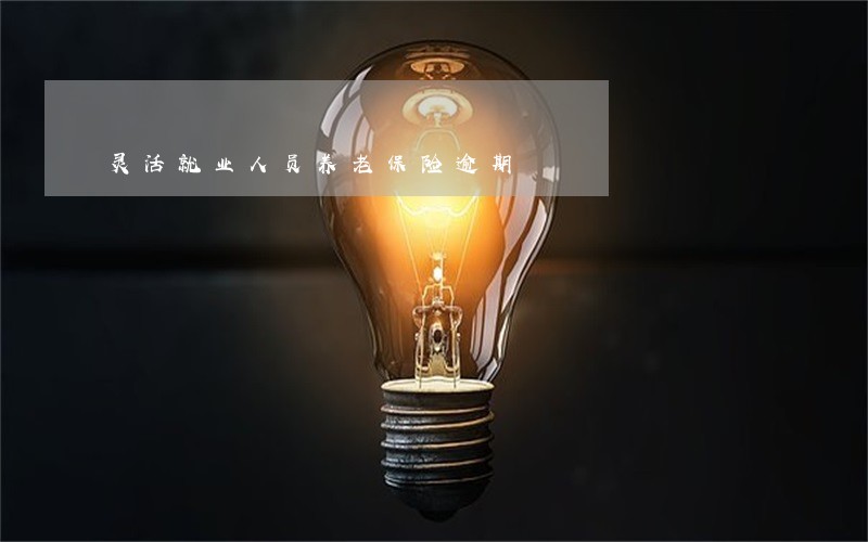 灵活就业人员养老保险逾期 灵活就业人员养老保险逾期
