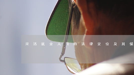 灵活就业人员的法律定位及其保护 灵活就业人员的法律定位及其保护