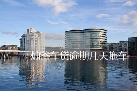 灿谷车贷逾期几天拖车