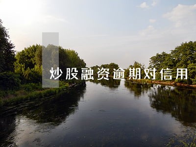炒股融资逾期对信用 炒股融资逾期对信用