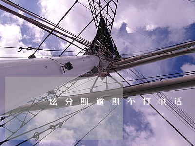 炫分期逾期不打电话 炫分期逾期不打电话