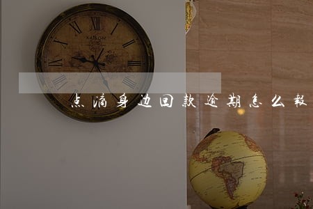 点滴身边回款逾期怎么报警 点滴身边回款逾期怎么报警