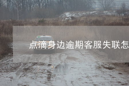 点滴身边逾期客服失联怎么办 点滴身边逾期客服失联怎么办