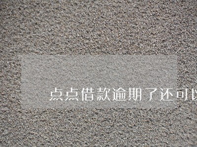 点点借款逾期了还可以借嘛 点点借款逾期了还可以借嘛