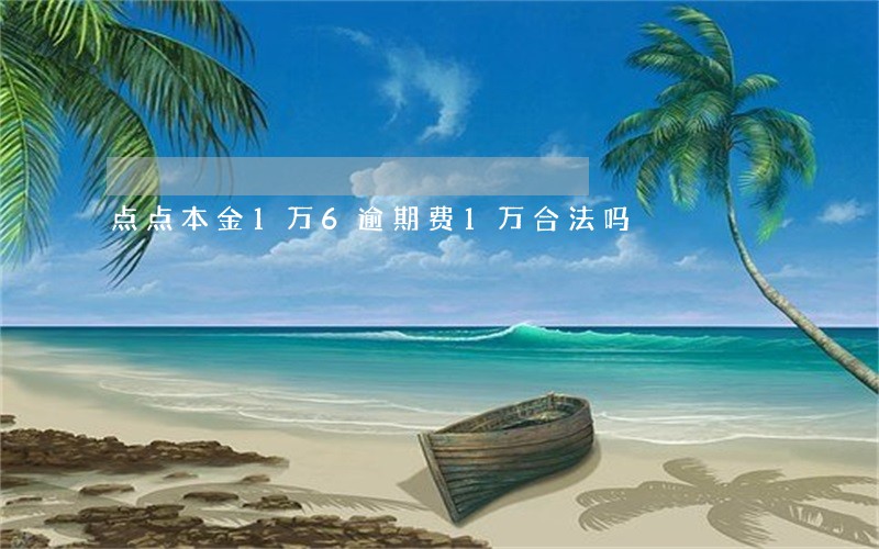 点点本金1万6逾期费1万合法吗 点点本金1万6逾期费1万合法吗