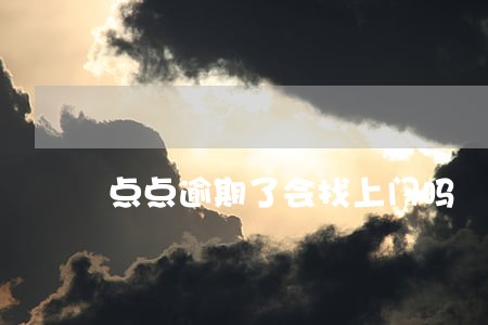 点点逾期了会找上门吗 点点逾期了会找上门吗