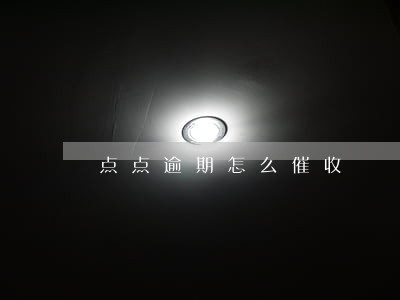 点点逾期怎么催收 点点逾期怎么催收