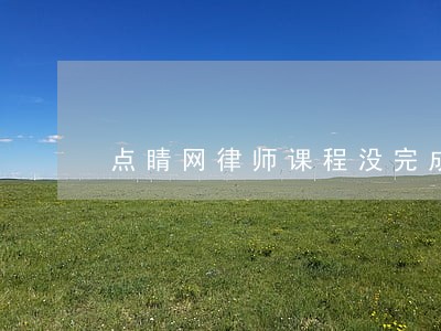点睛网律师课程没完成怎么办 点睛网律师课程没完成怎么办