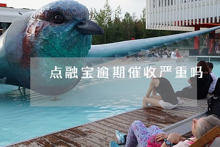 点融宝逾期催收严重吗 点融宝逾期催收严重吗