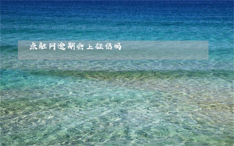 点融网逾期会上征信吗 点融网逾期会上征信吗
