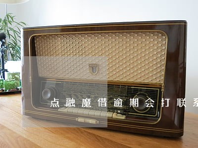点融魔借逾期会打联系人吗 点融魔借逾期会打联系人吗
