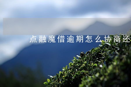 点融魔借逾期怎么协商还本金 点融魔借逾期怎么协商还本金