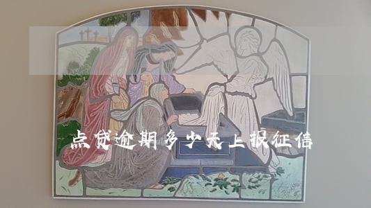 点贷逾期多少天上报征信 点贷逾期多少天上报征信