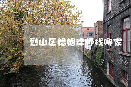 烈山区婚姻律师找哪家 烈山区婚姻律师找哪家