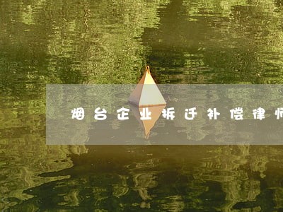 烟台企业拆迁补偿律师事务所电话 烟台企业拆迁补偿律师事务所电话