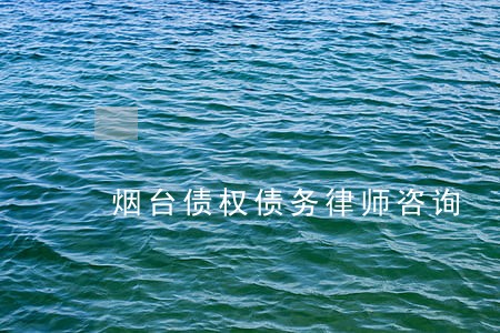 烟台债权债务律师咨询 烟台债权债务律师咨询