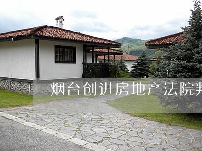 烟台创进房地产法院判决列表