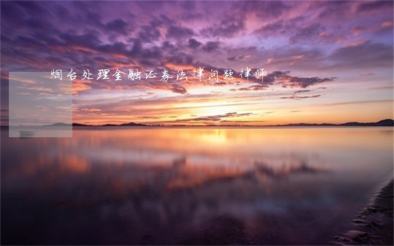 烟台处理金融证券法律问题律师 烟台处理金融证券法律问题律师