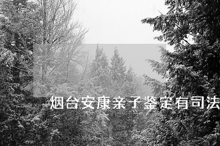 烟台安康亲子鉴定有司法资质吗