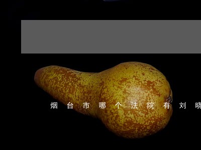 烟台市哪个法院有刘晓东 烟台市哪个法院有刘晓东