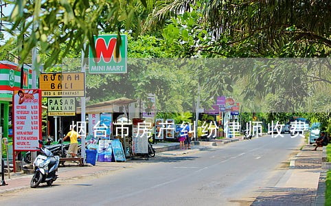 烟台市房产纠纷律师收费 烟台市房产纠纷律师收费