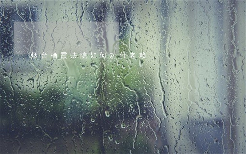 烟台栖霞法院如何对付老赖 烟台栖霞法院如何对付老赖