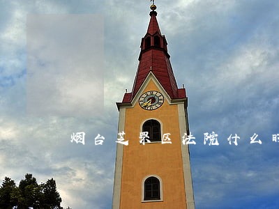 烟台芝罘区法院什么时候上班 烟台芝罘区法院什么时候上班