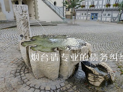 烟台请专业的债务纠纷律师推荐 烟台请专业的债务纠纷律师推荐