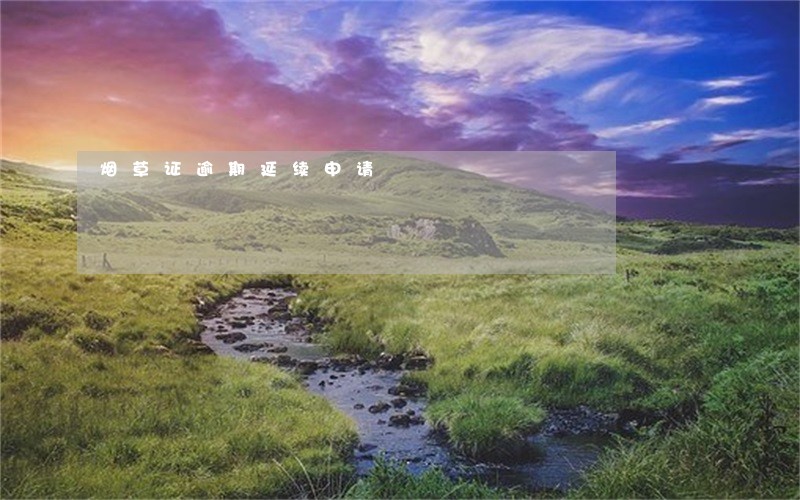 烟草证逾期延续申请 烟草证逾期延续申请