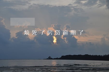 烦死了房贷逾期了 烦死了房贷逾期了